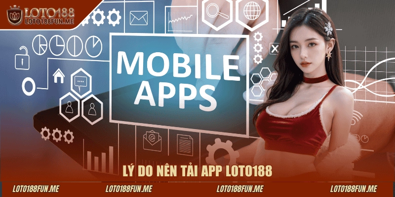 Lý do nên tải app LOTO188