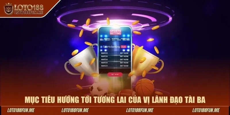 Mục tiêu hướng tới tương lai của vị lãnh đạo tài ba